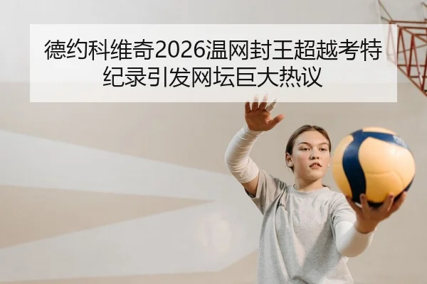 德约科维奇2026温网封王超越考特纪录引发网坛巨大热议