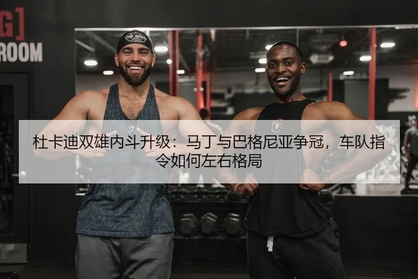 杜卡迪双雄内斗升级：马丁与巴格尼亚争冠，车队指令如何左右格局